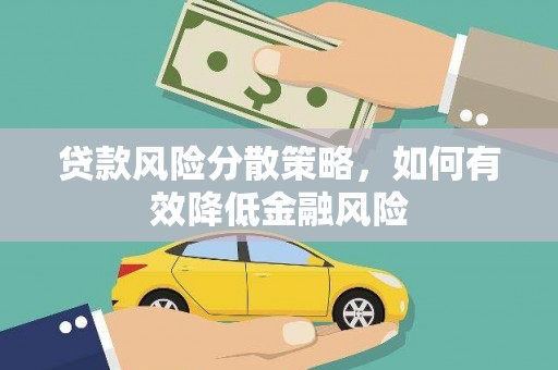 横县贷款风险分散策略，如何有效降低金融风险