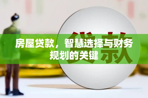 横县房屋贷款，智慧选择与财务规划的关键