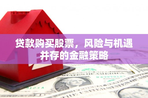 横县贷款购买股票，风险与机遇并存的金融策略