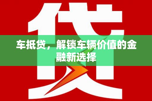 横县车抵贷，解锁车辆价值的金融新选择