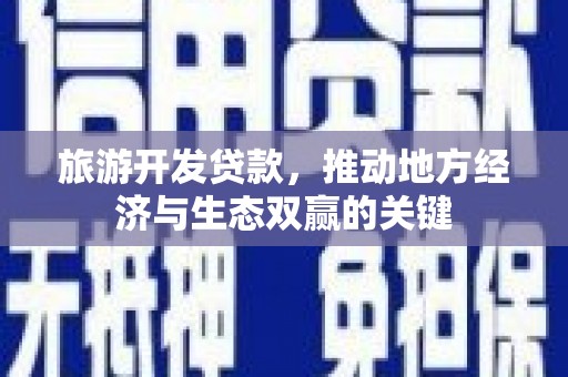 横县旅游开发贷款，推动地方经济与生态双赢的关键
