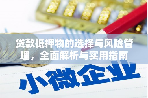 横县贷款抵押物的选择与风险管理，全面解析与实用指南