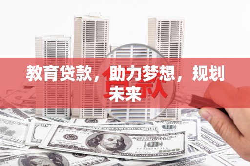 横县教育贷款，助力梦想，规划未来