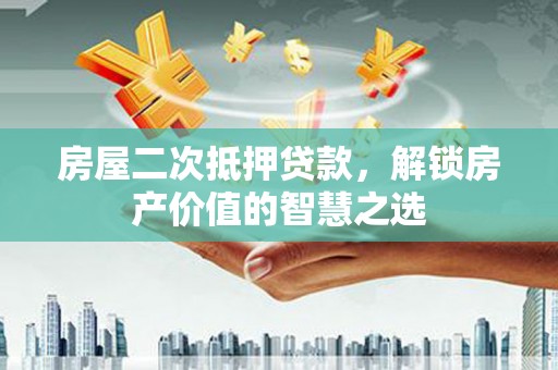 横县房屋二次抵押贷款，解锁房产价值的智慧之选