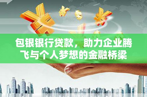 横县包银银行贷款，助力企业腾飞与个人梦想的金融桥梁
