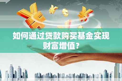 横县如何通过贷款购买基金实现财富增值？
