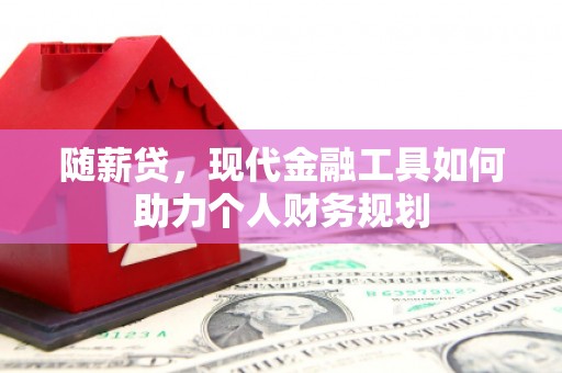 横县随薪贷，现代金融工具如何助力个人财务规划