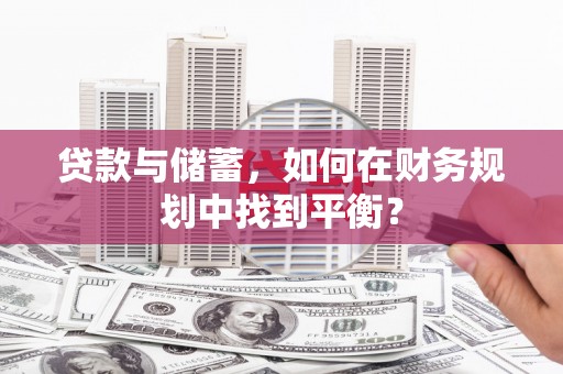 横县贷款与储蓄，如何在财务规划中找到平衡？