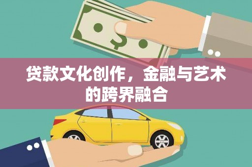 横县贷款文化创作，金融与艺术的跨界融合