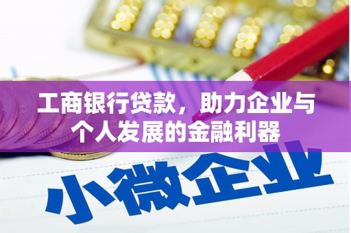 横县工商银行贷款，助力企业与个人发展的金融利器