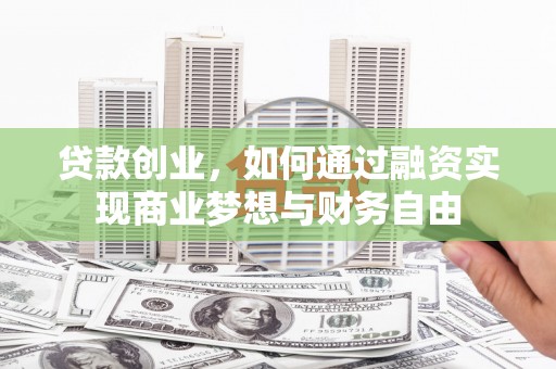 横县贷款创业，如何通过融资实现商业梦想与财务自由