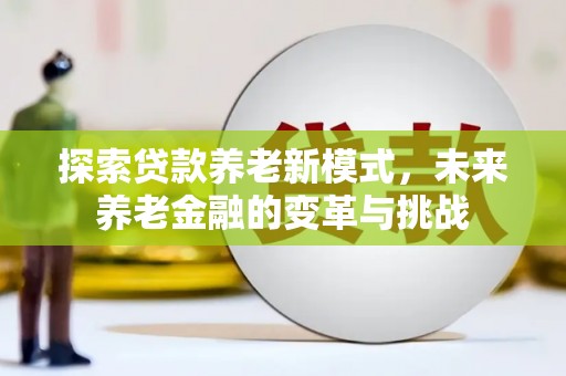 横县探索贷款养老新模式，未来养老金融的变革与挑战