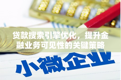 横县贷款搜索引擎优化，提升金融业务可见性的关键策略