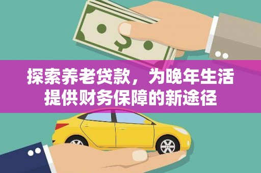 横县探索养老贷款，为晚年生活提供财务保障的新途径