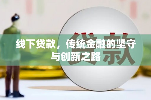 横县线下贷款，传统金融的坚守与创新之路