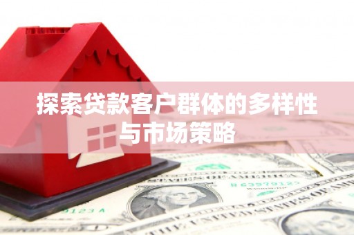横县探索贷款客户群体的多样性与市场策略