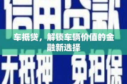横县车抵贷，解锁车辆价值的金融新选择
