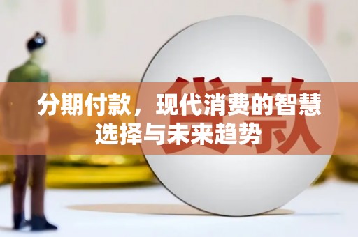 横县分期付款，现代消费的智慧选择与未来趋势