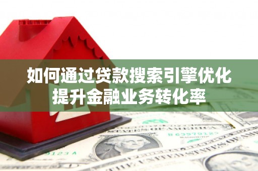 横县如何通过贷款搜索引擎优化提升金融业务转化率