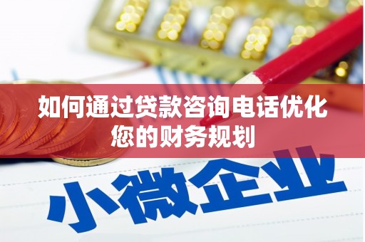 横县如何通过贷款咨询电话优化您的财务规划