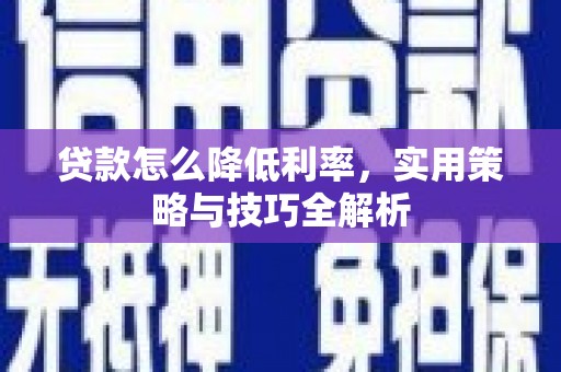 横县贷款怎么降低利率，实用策略与技巧全解析