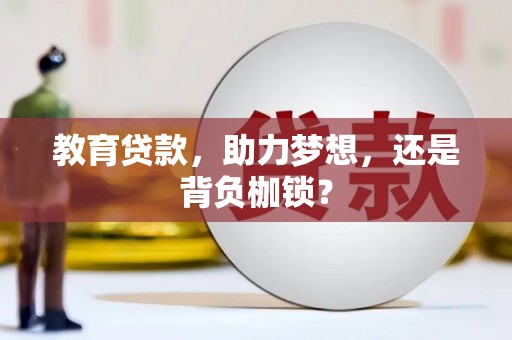 横县教育贷款，助力梦想，还是背负枷锁？