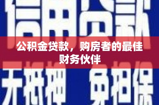 横县公积金贷款，购房者的最佳财务伙伴