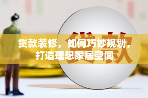 横县贷款装修，如何巧妙规划，打造理想家居空间