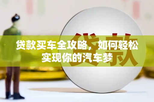 横县贷款买车全攻略，如何轻松实现你的汽车梦
