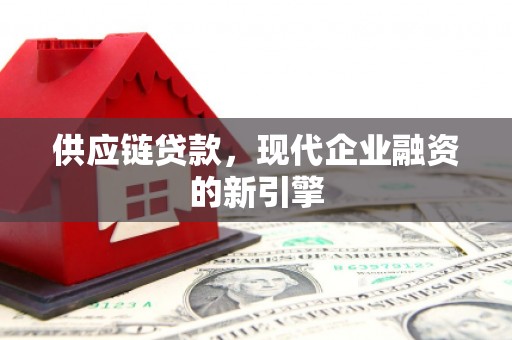 横县供应链贷款，现代企业融资的新引擎