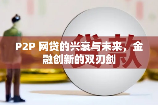 横县P2P 网贷的兴衰与未来，金融创新的双刃剑