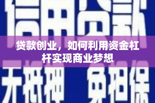 横县贷款创业，如何利用资金杠杆实现商业梦想