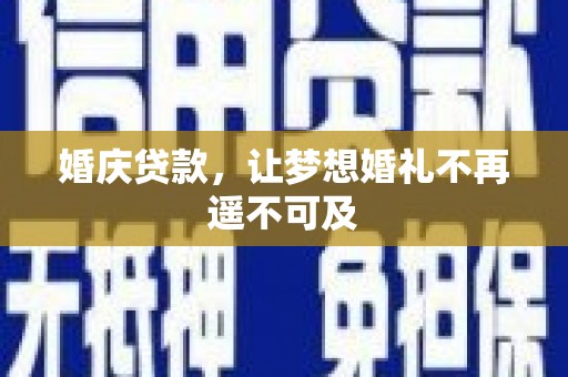 横县婚庆贷款，让梦想婚礼不再遥不可及