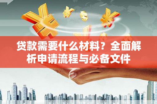横县贷款需要什么材料？全面解析申请流程与必备文件