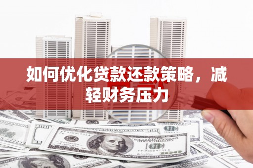 横县如何优化贷款还款策略，减轻财务压力
