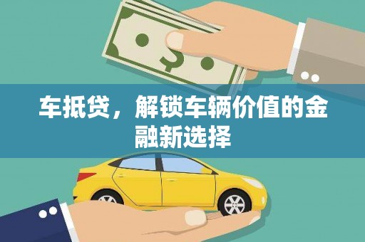 横县车抵贷，解锁车辆价值的金融新选择