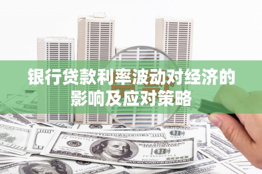 横县银行贷款利率波动对经济的影响及应对策略