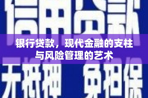 横县银行贷款，现代金融的支柱与风险管理的艺术