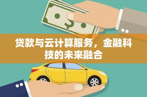 横县贷款与云计算服务，金融科技的未来融合