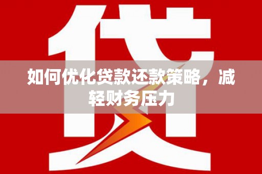 横县如何优化贷款还款策略，减轻财务压力
