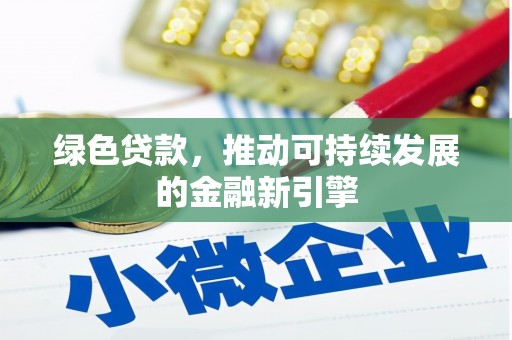 横县绿色贷款，推动可持续发展的金融新引擎