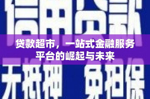 横县贷款超市，一站式金融服务平台的崛起与未来