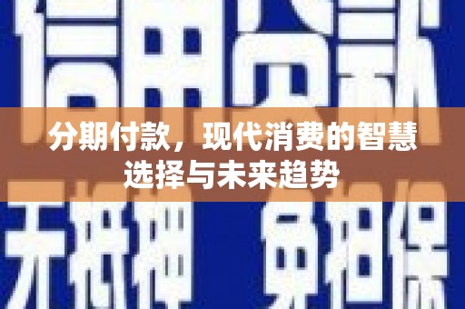 横县分期付款，现代消费的智慧选择与未来趋势