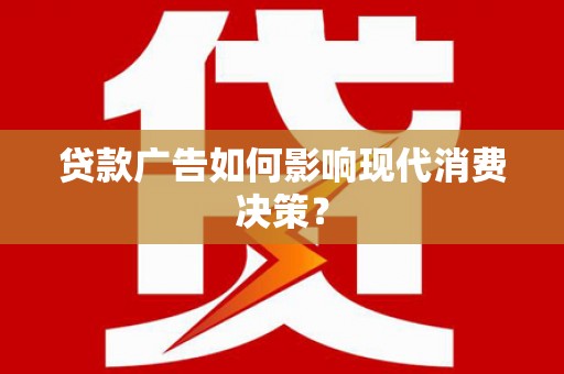 横县贷款广告如何影响现代消费决策？