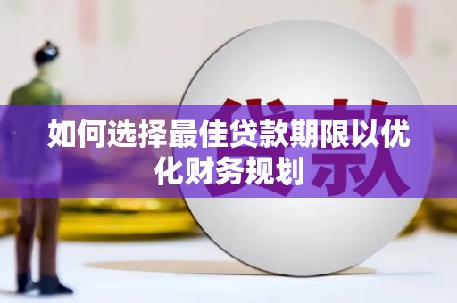 横县如何选择最佳贷款期限以优化财务规划
