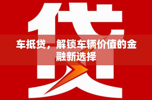 横县车抵贷，解锁车辆价值的金融新选择