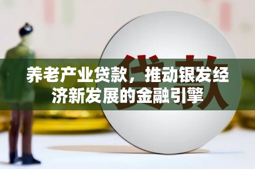 横县养老产业贷款，推动银发经济新发展的金融引擎
