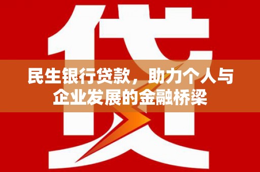 横县民生银行贷款，助力个人与企业发展的金融桥梁