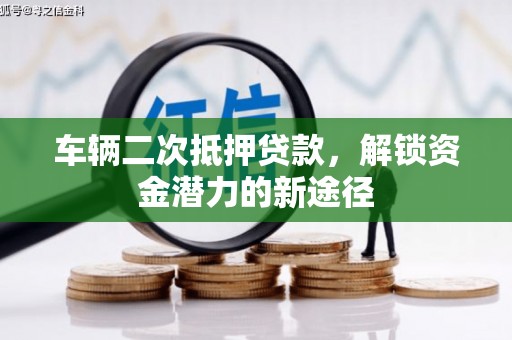横县车辆二次抵押贷款，解锁资金潜力的新途径