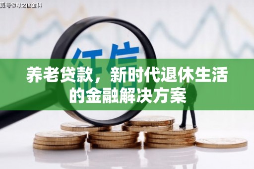 横县养老贷款，新时代退休生活的金融解决方案